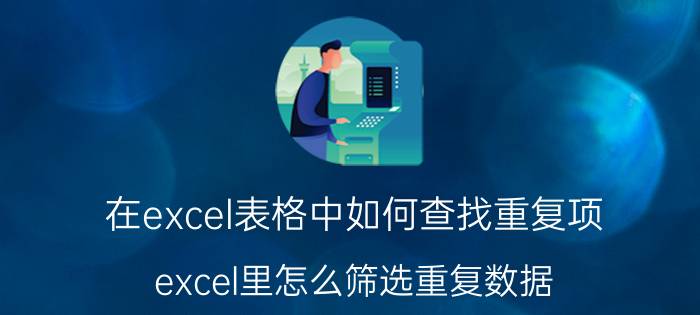 在excel表格中如何查找重复项 excel里怎么筛选重复数据？